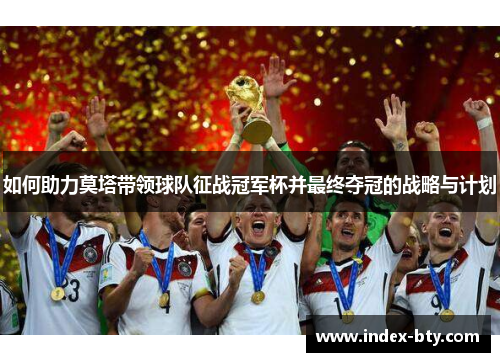 如何助力莫塔带领球队征战冠军杯并最终夺冠的战略与计划 如何助力莫塔带领球队征战冠军杯并最终夺冠的战略与计划