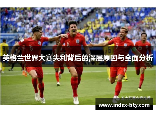 英格兰世界大赛失利背后的深层原因与全面分析 英格兰世界大赛失利背后的深层原因与全面分析