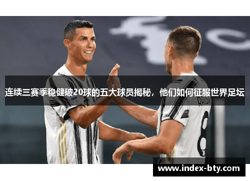 连续三赛季稳健破20球的五大球员揭秘,他们如何征服世界足坛 连续三赛季稳健破20球的五大球员揭秘,他们如何征服世界足坛