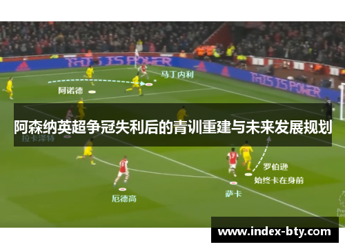 阿森纳英超争冠失利后的青训重建与未来发展规划